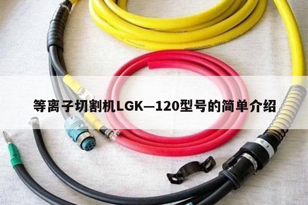 等离子切割机LGK—120型号的简单介绍