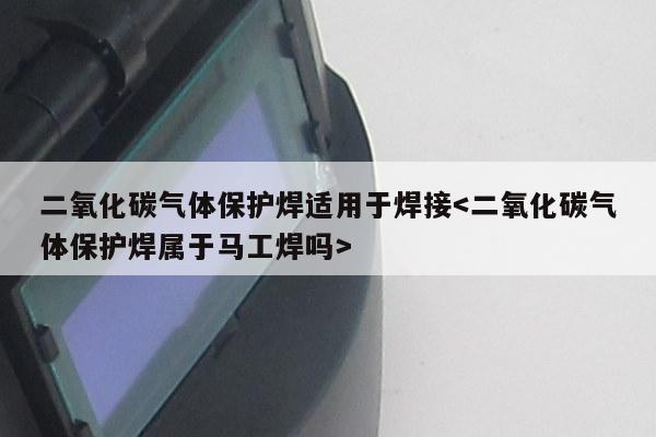 二氧化碳气体保护焊适用于焊接