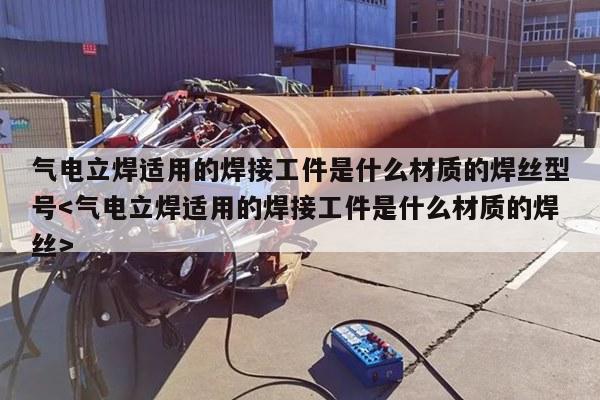 气电立焊适用的焊接工件是什么材质的焊丝型号