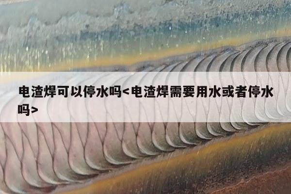 电渣焊可以停水吗