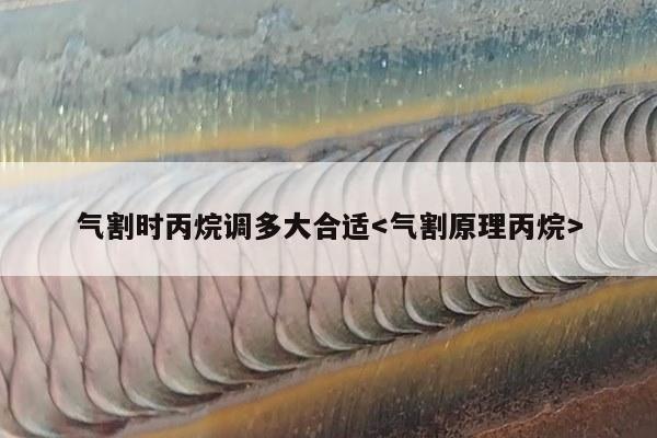 气割时丙烷调多大合适