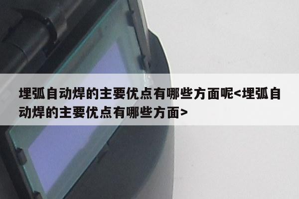 埋弧自动焊的主要优点有哪些方面呢