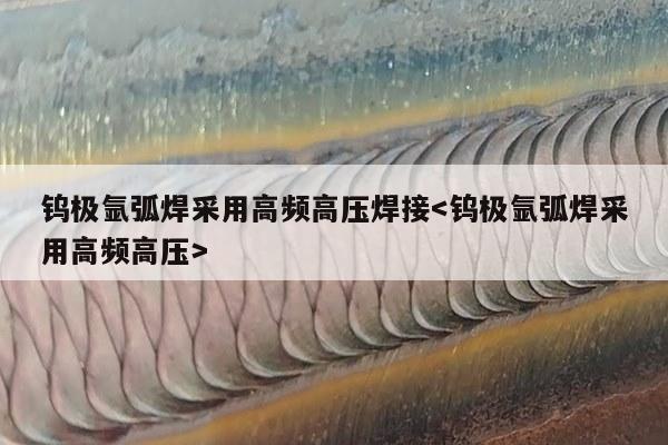 钨极氩弧焊采用高频高压焊接