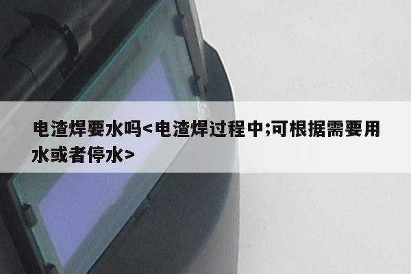 电渣焊要水吗