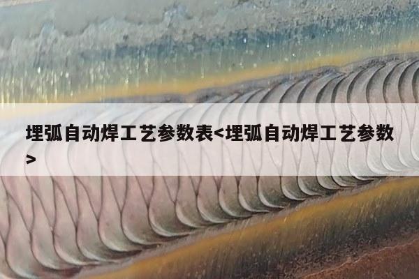 埋弧自动焊工艺参数表