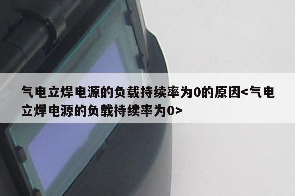 气电立焊电源的负载持续率为0的原因