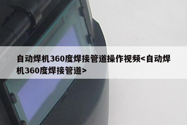 自动焊机360度焊接管道操作视频