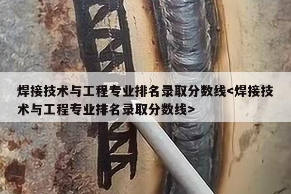 焊接技术与工程专业排名录取分数线