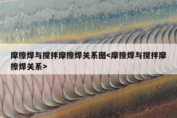 摩擦焊与搅拌摩擦焊关系图