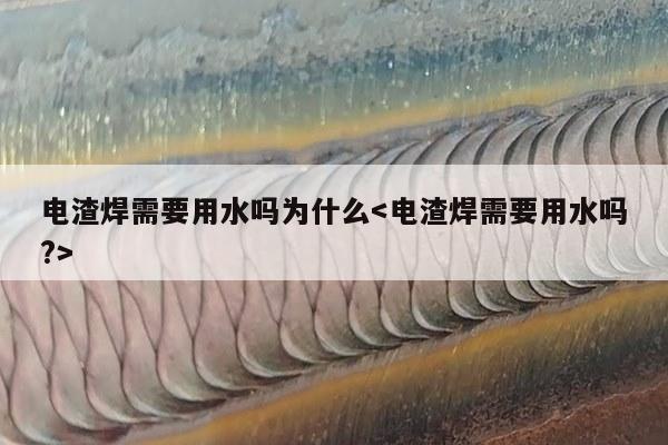 电渣焊需要用水吗为什么