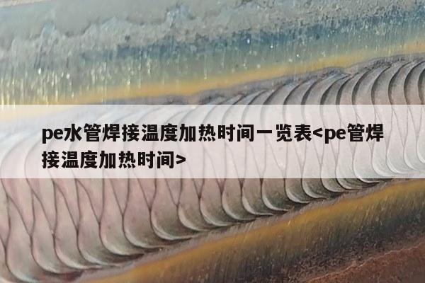 pe水管焊接温度加热时间一览表