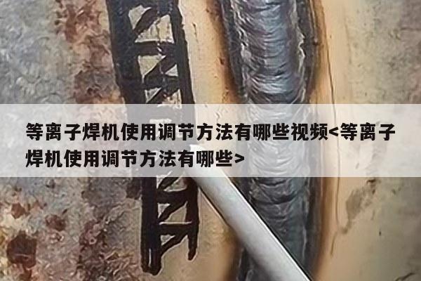 等离子焊机使用调节方法有哪些视频