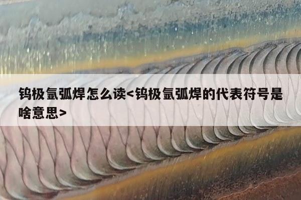 钨极氩弧焊怎么读