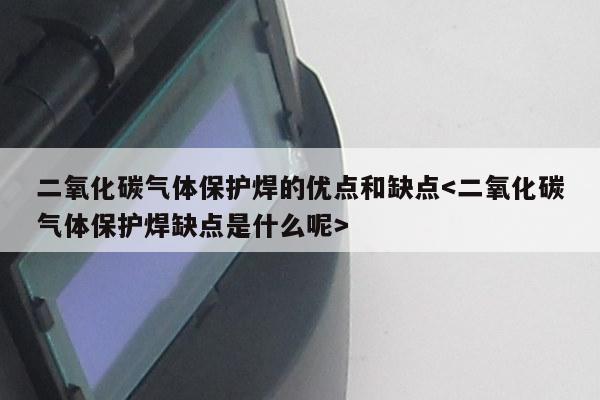 二氧化碳气体保护焊的优点和缺点