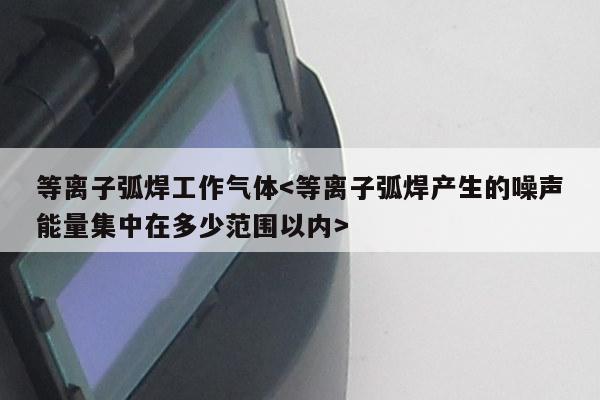 等离子弧焊工作气体