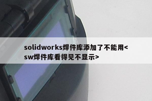 solidworks焊件库添加了不能用