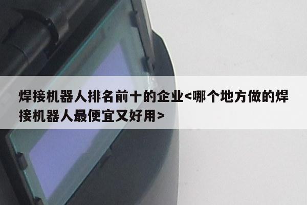 焊接机器人排名前十的企业