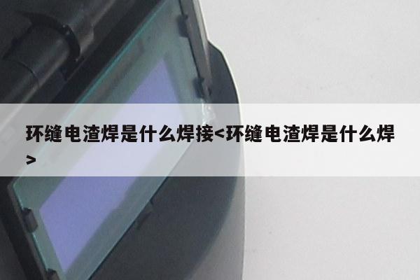 环缝电渣焊是什么焊接