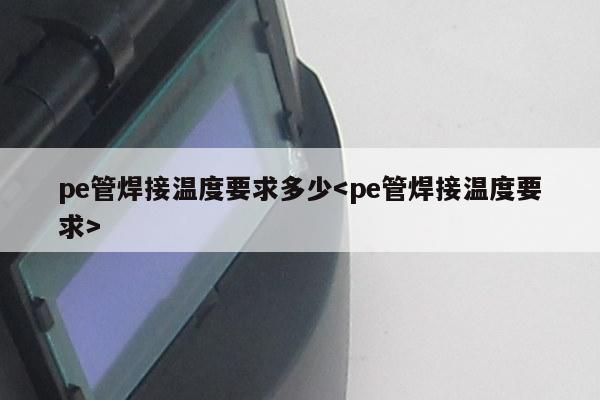 pe管焊接温度要求多少