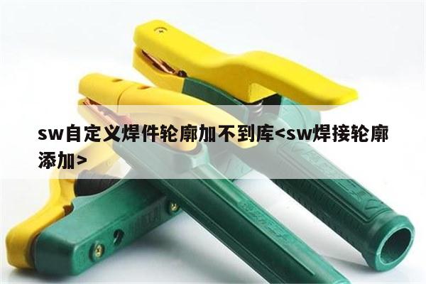 sw自定义焊件轮廓加不到库