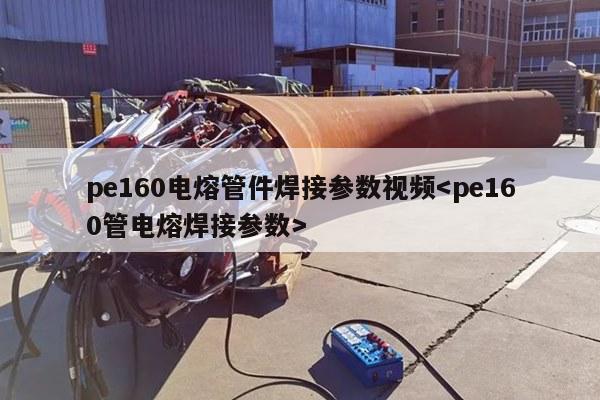 pe160电熔管件焊接参数视频