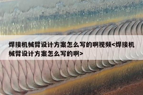 焊接机械臂设计方案怎么写的啊视频