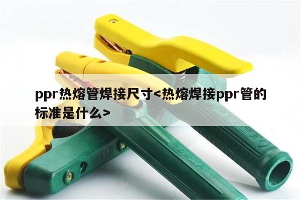 ppr热熔管焊接尺寸