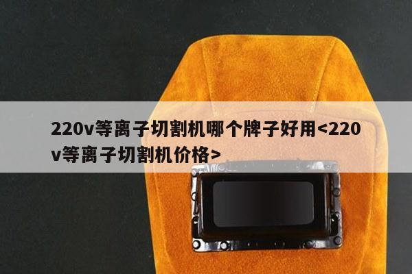 220v等离子切割机哪个牌子好用