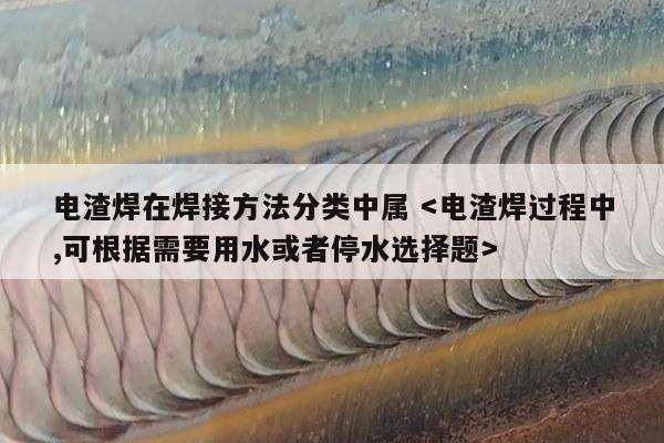 电渣焊在焊接方法分类中属 