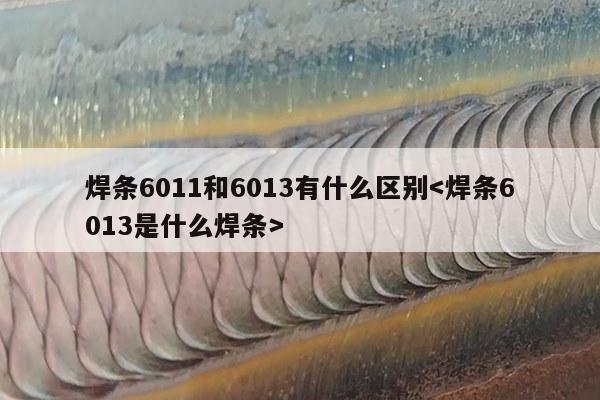 焊条6011和6013有什么区别