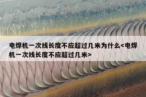 电焊机一次线长度不应超过几米为什么