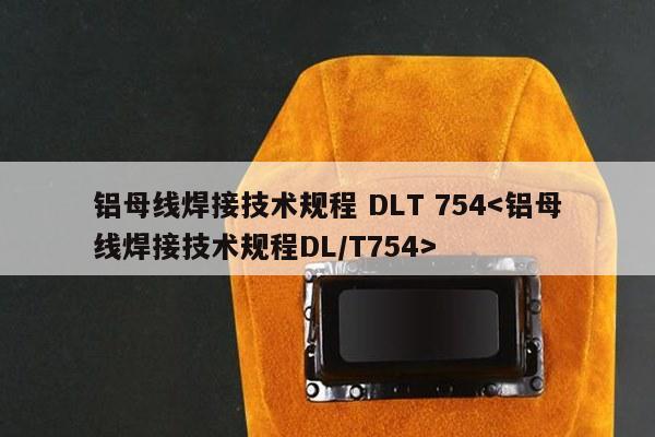 铝母线焊接技术规程 DLT 754