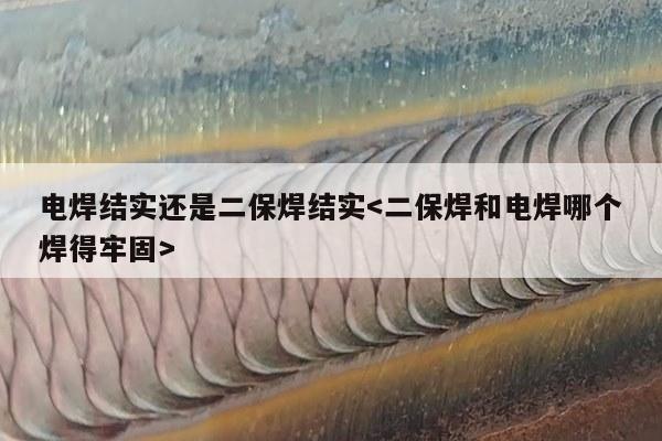 电焊结实还是二保焊结实