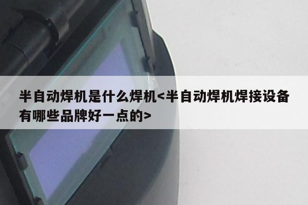 半自动焊机是什么焊机