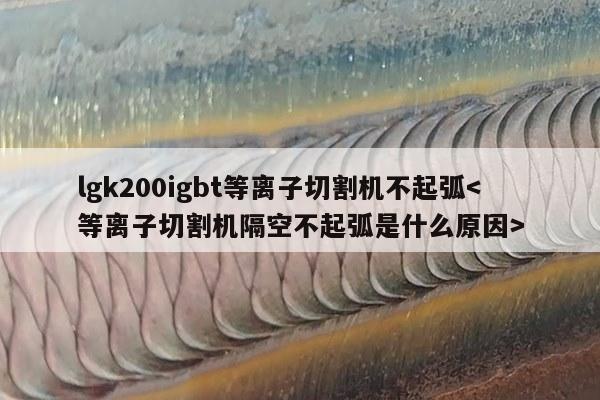 lgk200igbt等离子切割机不起弧