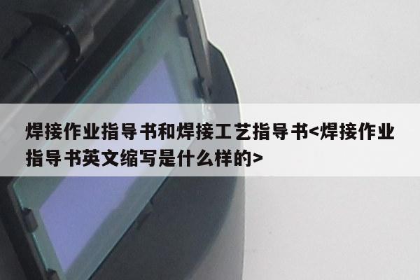 焊接作业指导书和焊接工艺指导书