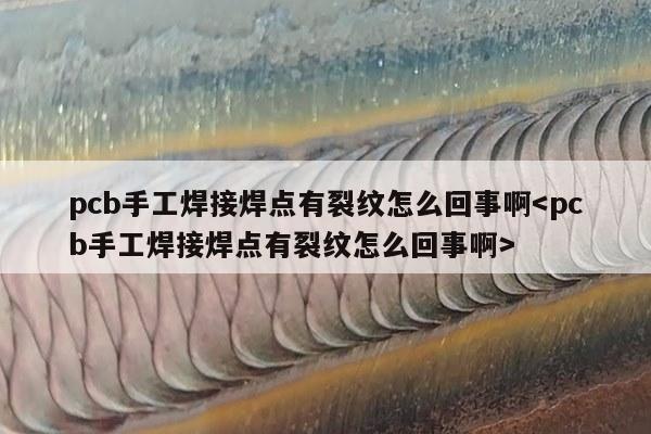 pcb手工焊接焊点有裂纹怎么回事啊