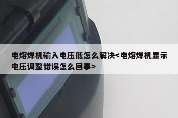 电熔焊机输入电压低怎么解决