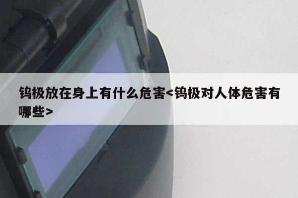 钨极放在身上有什么危害