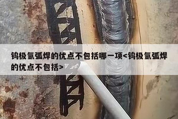 钨极氩弧焊的优点不包括哪一项