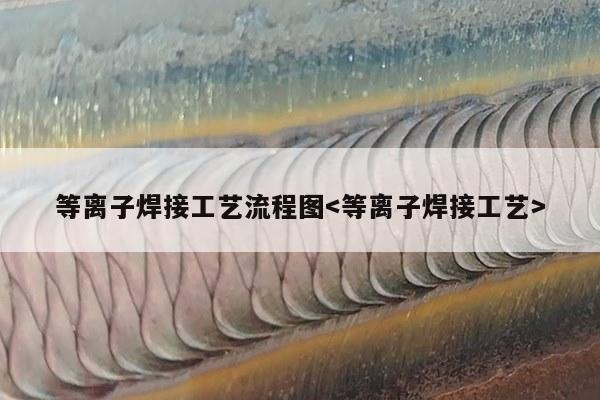 等离子焊接工艺流程图