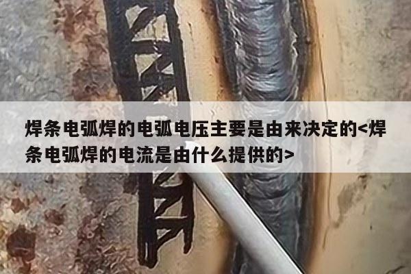 焊条电弧焊的电弧电压主要是由来决定的