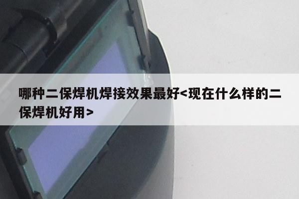 哪种二保焊机焊接效果最好