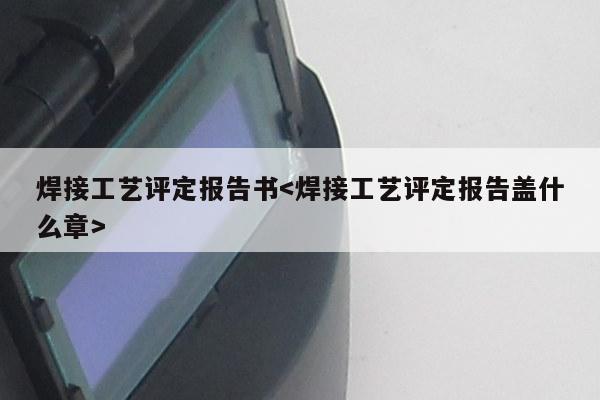 焊接工艺评定报告书