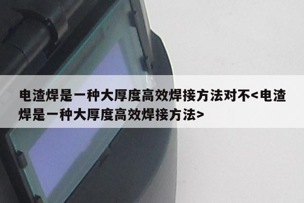 电渣焊是一种大厚度高效焊接方法对不