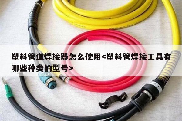 塑料管道焊接器怎么使用