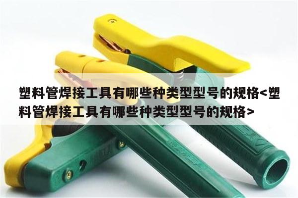 塑料管焊接工具有哪些种类型型号的规格