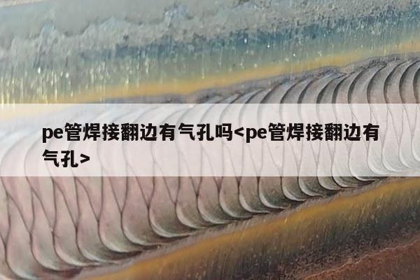 pe管焊接翻边有气孔吗