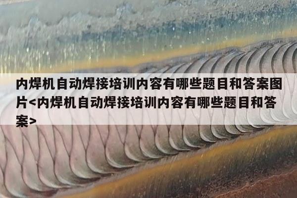 内焊机自动焊接培训内容有哪些题目和答案图片