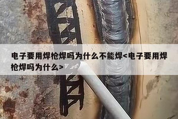 电子要用焊枪焊吗为什么不能焊